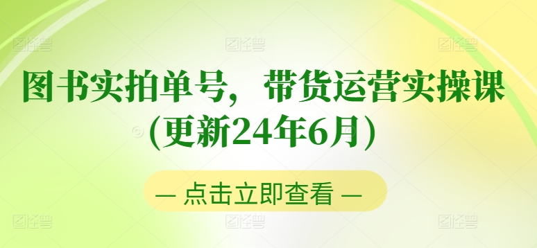 图书实拍单号，带货运营实操课(更新24年6月)，0粉起号，老号转型，零基础入门+进阶网赚项目-副业赚钱-互联网创业-资源整合八方网创