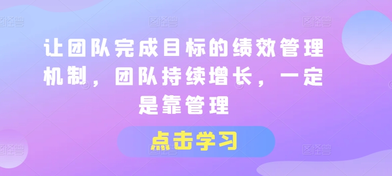 让团队完成目标的绩效管理机制，团队持续增长，一定是靠管理网赚项目-副业赚钱-互联网创业-资源整合八方网创