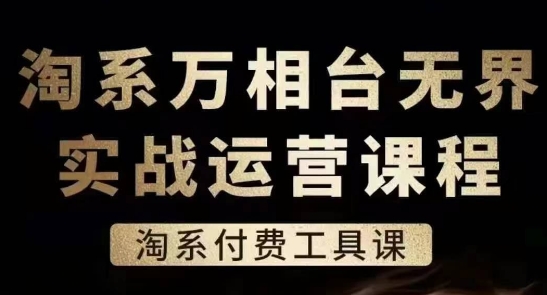 淘系万相台无界实战运营课，淘系付费工具课网赚项目-副业赚钱-互联网创业-资源整合八方网创