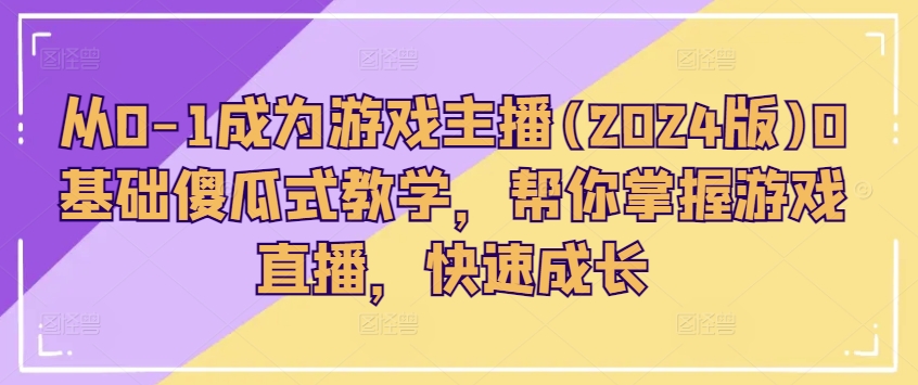 从0-1成为游戏主播(2024版)0基础傻瓜式教学，帮你掌握游戏直播，快速成长网赚项目-副业赚钱-互联网创业-资源整合八方网创