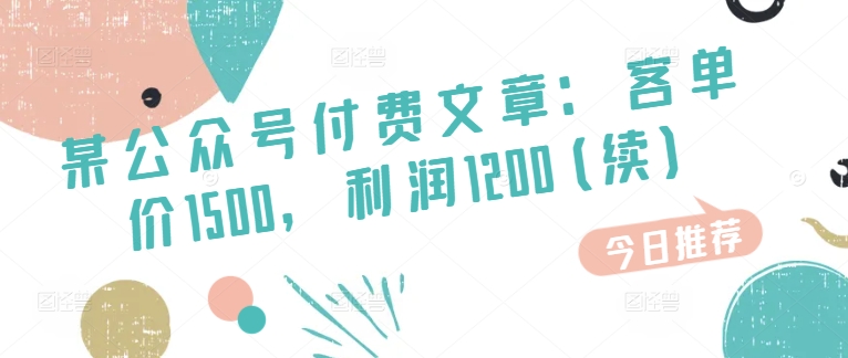 某公众号付费文章：客单价1500，利润1200(续)，市场几乎可以说是空白的网赚项目-副业赚钱-互联网创业-资源整合八方网创