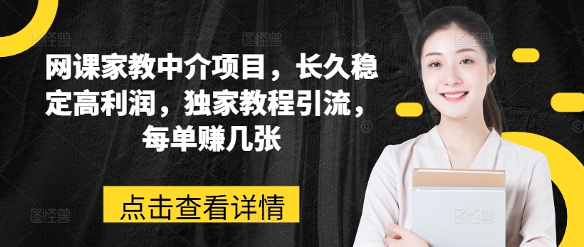 网课家教中介项目，长久稳定高利润，独家教程引流，每单赚几张网赚项目-副业赚钱-互联网创业-资源整合八方网创