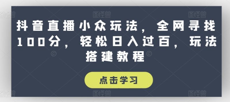 抖音直播小众玩法,全网寻找100分,轻松日入过百,玩法搭建教程网赚项目-副业赚钱-互联网创业-资源整合八方网创
