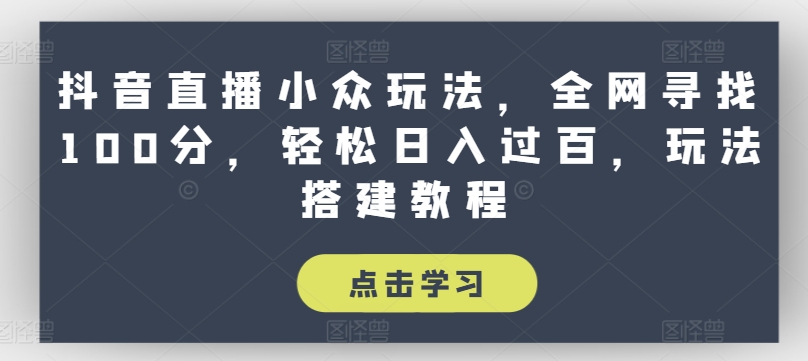 抖音直播小众玩法，全网寻找100分，轻松日入过百，玩法搭建教程网赚项目-副业赚钱-互联网创业-资源整合八方网创
