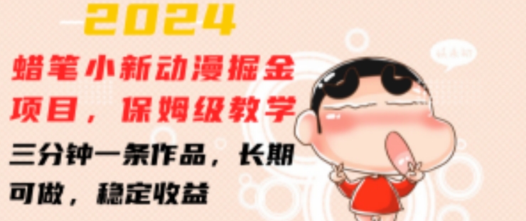 2024蜡笔小新动漫掘金项目，保姆级教学，三分钟一条作品，长期可做，稳定收益网赚项目-副业赚钱-互联网创业-资源整合八方网创