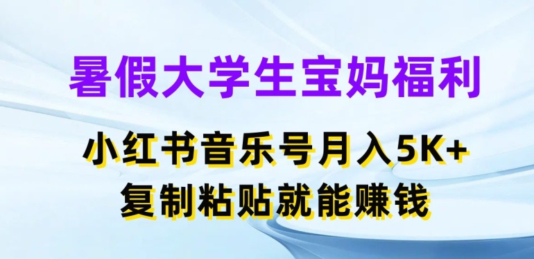 暑假大学生宝妈福利，小红书音乐号月入5000+，复制粘贴就能赚钱网赚项目-副业赚钱-互联网创业-资源整合八方网创