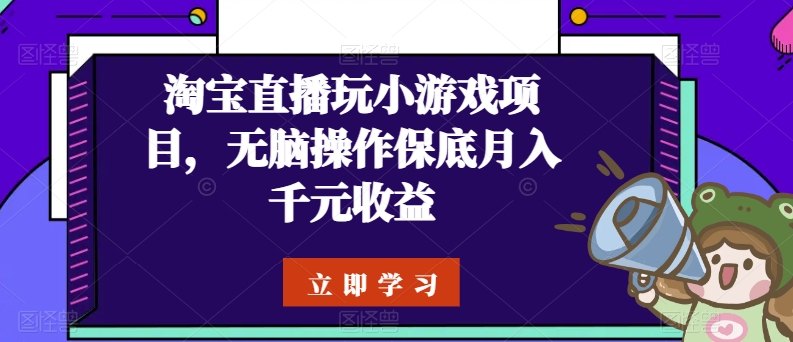 淘宝直播玩小游戏项目，无脑操作保底月入千元收益网赚项目-副业赚钱-互联网创业-资源整合八方网创