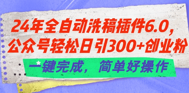 24年全自动洗稿插件6.0.公众号轻松日引300+创业粉，一键完成，简单好操作网赚项目-副业赚钱-互联网创业-资源整合八方网创