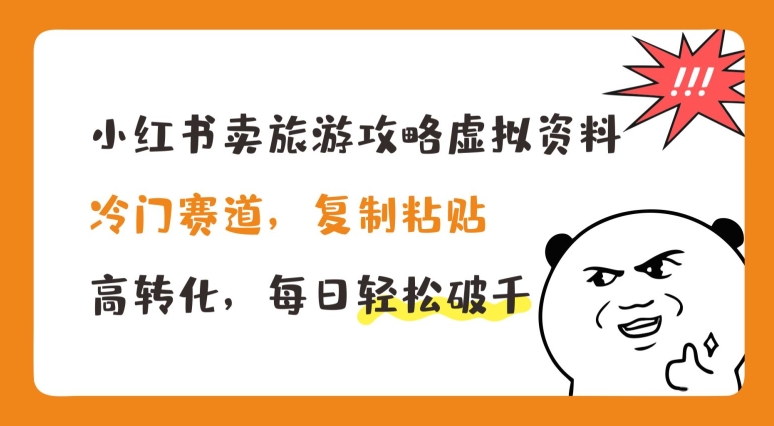 小红书卖旅游攻略虚拟资料，冷门赛道，复制粘贴，高转化，每日轻松破千网赚项目-副业赚钱-互联网创业-资源整合八方网创