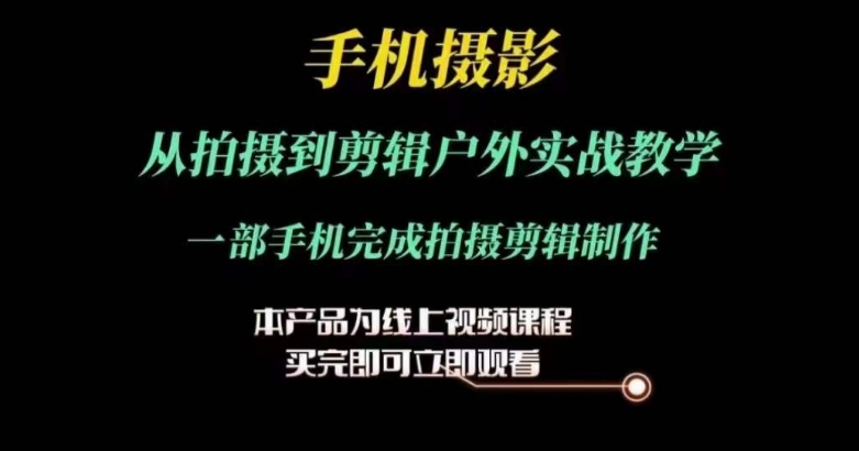 运镜剪辑实操课，手机摄影从拍摄到剪辑户外实战教学，一部手机完成拍摄剪辑制作网赚项目-副业赚钱-互联网创业-资源整合八方网创