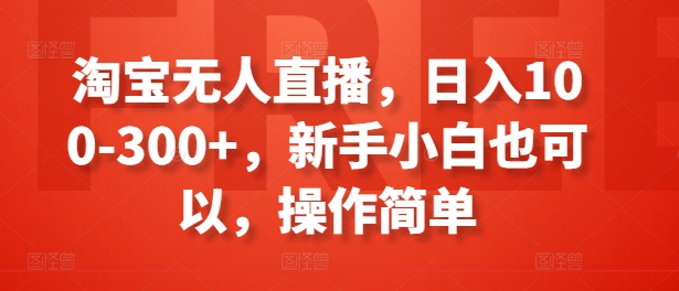 淘宝无人直播，日入100-300+，新手小白也可以，操作简单网赚项目-副业赚钱-互联网创业-资源整合八方网创