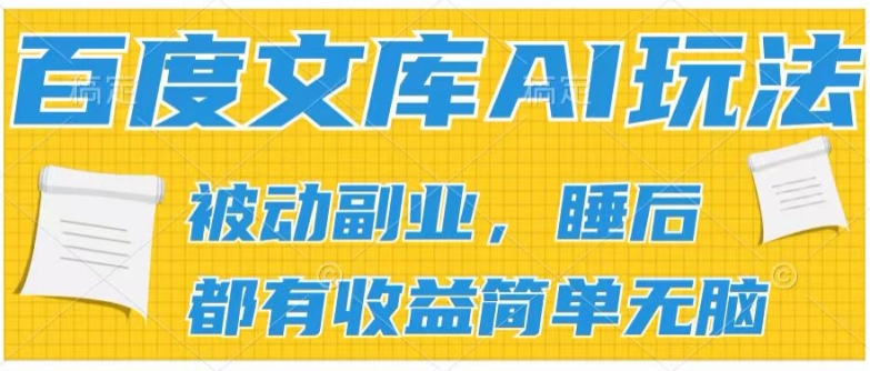 2024百度文库AI玩法，无脑操作可批量发大，实现被动副业收入，管道化收益网赚项目-副业赚钱-互联网创业-资源整合八方网创
