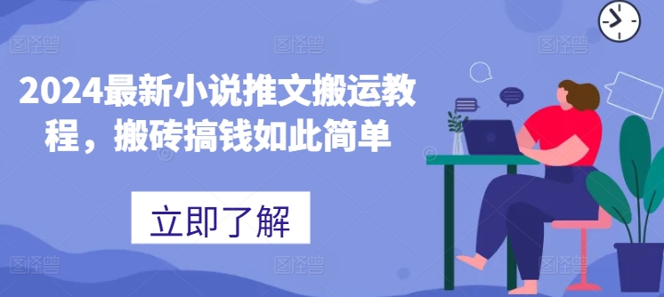 2024最新小说推文搬运教程，搬砖搞钱如此简单网赚项目-副业赚钱-互联网创业-资源整合八方网创