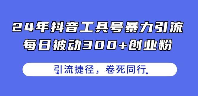 24年抖音工具号暴力引流，每日被动300+创业粉，创业粉捷径，卷死同行网赚项目-副业赚钱-互联网创业-资源整合八方网创