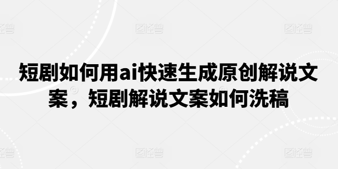 短剧如何用ai快速生成原创解说文案，短剧解说文案如何洗稿网赚项目-副业赚钱-互联网创业-资源整合八方网创