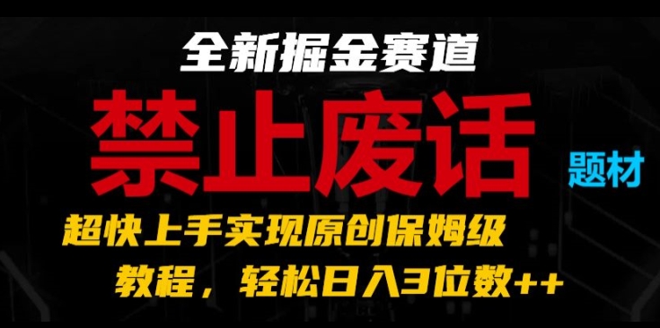 全新掘金赛道，禁止废话题材，超快上手实现原创保姆级教程，轻松日入3位数网赚项目-副业赚钱-互联网创业-资源整合八方网创
