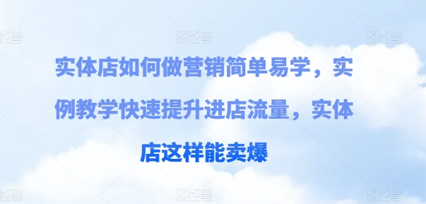 实体店如何做营销简单易学，实例教学快速提升进店流量，实体店这样能卖爆网赚项目-副业赚钱-互联网创业-资源整合八方网创
