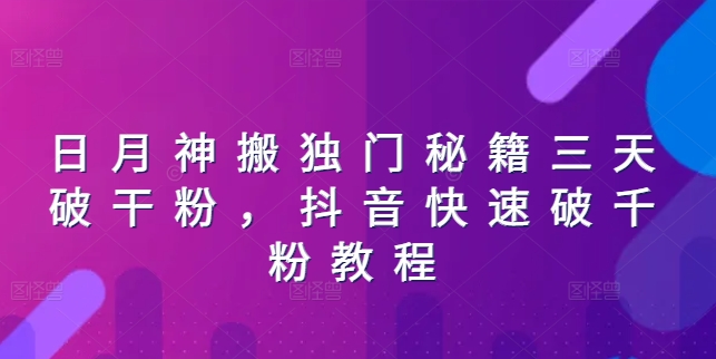 日月神搬独门秘籍三天破干粉，抖音快速破千粉教程网赚项目-副业赚钱-互联网创业-资源整合八方网创