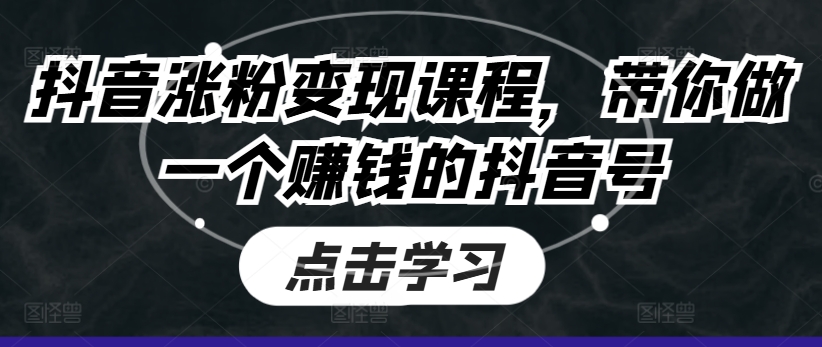抖音涨粉变现课程，带你做一个赚钱的抖音号网赚项目-副业赚钱-互联网创业-资源整合八方网创