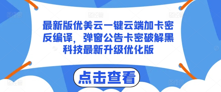 最新版优美云一键云端加卡密反编译，弹窗公告卡密破解黑科技最新升级优化版网赚项目-副业赚钱-互联网创业-资源整合八方网创
