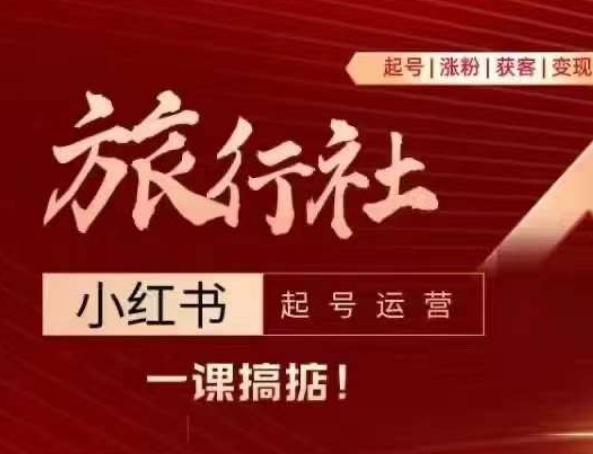 旅行社小红书起号运营，深入浅出为大家讲解旅行社在小红书如何起号、涨粉、引流、变现网赚项目-副业赚钱-互联网创业-资源整合八方网创