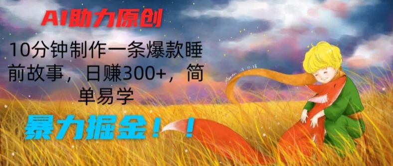 AI助力原创：10分钟制作一条爆款睡前故事，日赚300+，简单易学，暴力掘金网赚项目-副业赚钱-互联网创业-资源整合八方网创