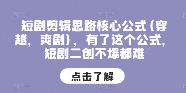 短剧剪辑思路核心公式(穿越，爽剧)，有了这个公式，短剧二创不爆都难网赚项目-副业赚钱-互联网创业-资源整合八方网创