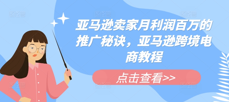 亚马逊卖家月利润百万的推广秘诀，亚马逊跨境电商教程网赚项目-副业赚钱-互联网创业-资源整合八方网创