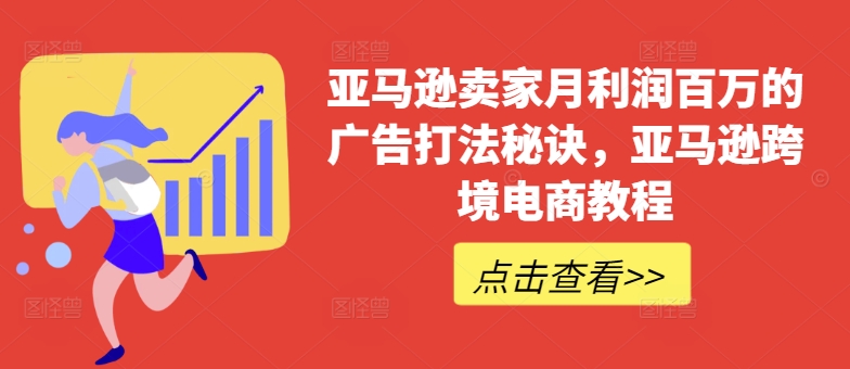 亚马逊卖家月利润百万的广告打法秘诀，亚马逊跨境电商教程网赚项目-副业赚钱-互联网创业-资源整合八方网创