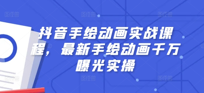 抖音手绘动画实战课程，最新手绘动画千万曝光实操网赚项目-副业赚钱-互联网创业-资源整合八方网创