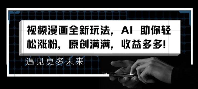 视频漫画全新玩法，AI 助你轻松涨粉，原创满满，收益多多网赚项目-副业赚钱-互联网创业-资源整合八方网创