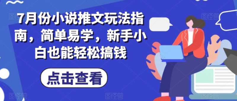 7月份小说推文玩法指南，简单易学，新手小白也能轻松搞钱网赚项目-副业赚钱-互联网创业-资源整合八方网创
