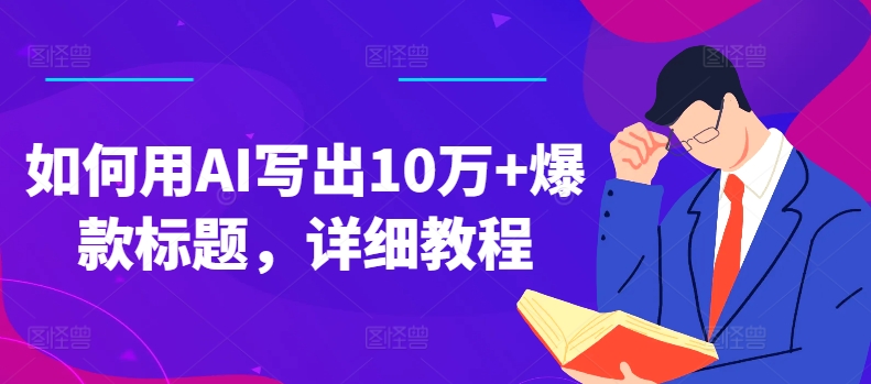 如何用AI写出10万+爆款标题，详细教程网赚项目-副业赚钱-互联网创业-资源整合八方网创