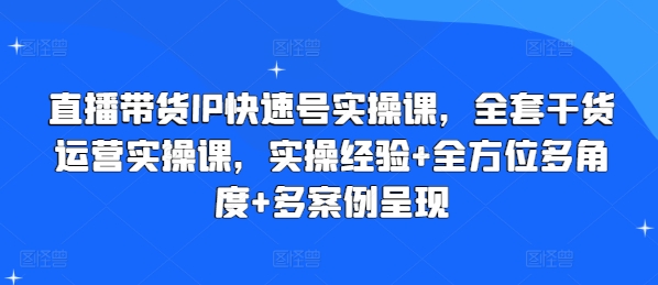 直播带货IP快速号实操课，全套干货运营实操课，实操经验+全方位多角度+多案例呈现网赚项目-副业赚钱-互联网创业-资源整合八方网创