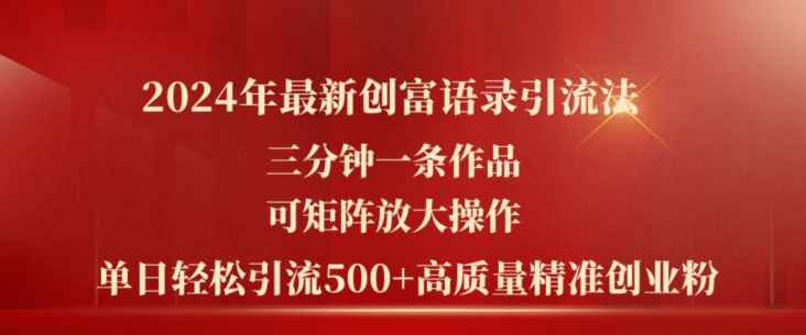 2024年最新创富语录引流法，三分钟一条作品，可矩阵放大操作，单日轻松引流500+高质量创业粉网赚项目-副业赚钱-互联网创业-资源整合八方网创