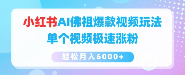 小红书AI佛祖爆款视频玩法，单个视频极速涨粉，轻松月入6000+网赚项目-副业赚钱-互联网创业-资源整合八方网创