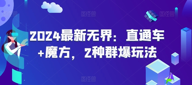 2024最新无界：直通车+魔方，2种群爆玩法网赚项目-副业赚钱-互联网创业-资源整合八方网创