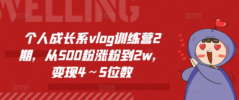 个人成长系vlog训练营2期，从500粉涨粉到2w，变现4～5位数网赚项目-副业赚钱-互联网创业-资源整合八方网创
