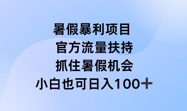 暑假暴利直播项目，官方流量扶持，把握暑假机会网赚项目-副业赚钱-互联网创业-资源整合八方网创