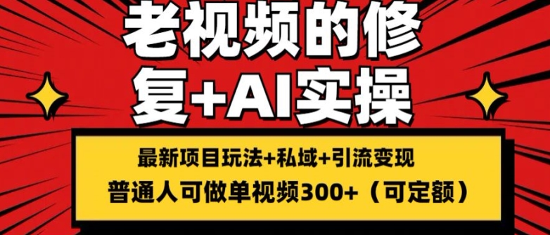 修复老视频的玩法，搬砖+引流的变现(可持久)，单条收益300+网赚项目-副业赚钱-互联网创业-资源整合八方网创