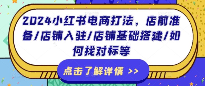 2024小红书电商打法,店前准备/店铺入驻/店铺基础搭建/如何找对标等网赚项目-副业赚钱-互联网创业-资源整合八方网创