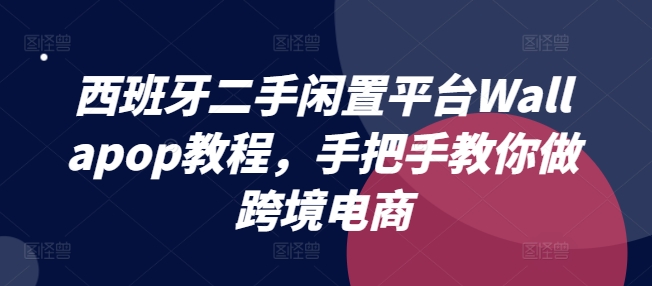 西班牙二手闲置平台Wallapop教程，手把手教你做跨境电商网赚项目-副业赚钱-互联网创业-资源整合八方网创