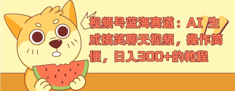 视频号蓝海赛道：AI 生成搞笑聊天视频，操作简便，日入300+的教程网赚项目-副业赚钱-互联网创业-资源整合八方网创