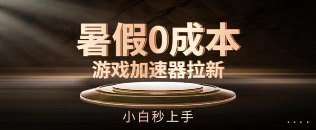 暑假0成本游戏加速器拉新，小白秒上手，无需投资网赚项目-副业赚钱-互联网创业-资源整合八方网创