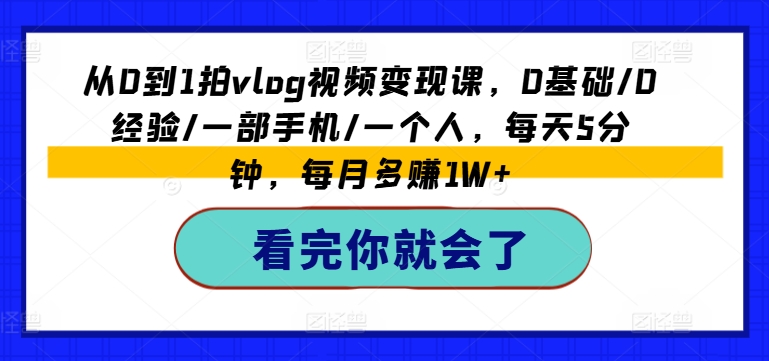 从0到1拍vlog视频变现课，0基础/0经验/一部手机/一个人，每天5分钟，每月多赚1W+网赚项目-副业赚钱-互联网创业-资源整合八方网创