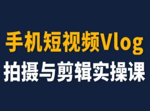 手机短视频Vlog拍摄与剪辑实操课，小白变大师网赚项目-副业赚钱-互联网创业-资源整合八方网创