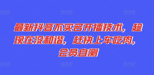 最新抖音不实名开播技术，趁现在没和谐，赶快上车吃肉，会员自测网赚项目-副业赚钱-互联网创业-资源整合八方网创