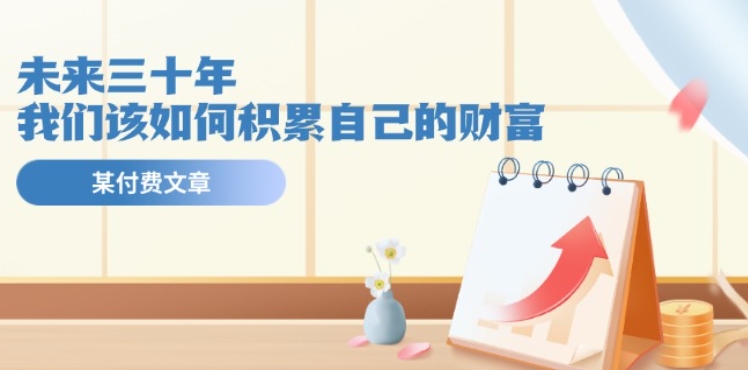 某公众号付费文《未来三十年，我们该如何积累自己的财富》网赚项目-副业赚钱-互联网创业-资源整合八方网创