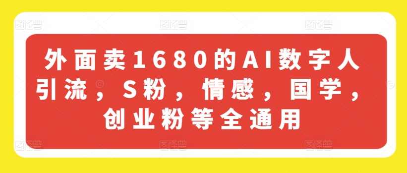 外面卖1680的AI数字人引流，S粉，情感，国学，创业粉等全通用网赚项目-副业赚钱-互联网创业-资源整合八方网创