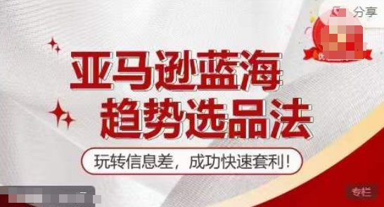 【训练营】亚马逊蓝海趋势选品法，玩转信息差，成功快速套利网赚项目-副业赚钱-互联网创业-资源整合八方网创